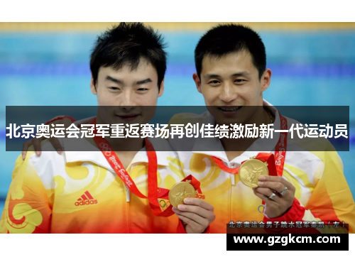 北京奥运会冠军重返赛场再创佳绩激励新一代运动员