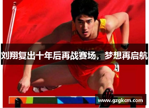 刘翔复出十年后再战赛场，梦想再启航