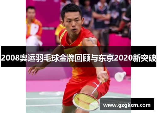 2008奥运羽毛球金牌回顾与东京2020新突破