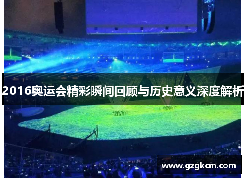 2016奥运会精彩瞬间回顾与历史意义深度解析